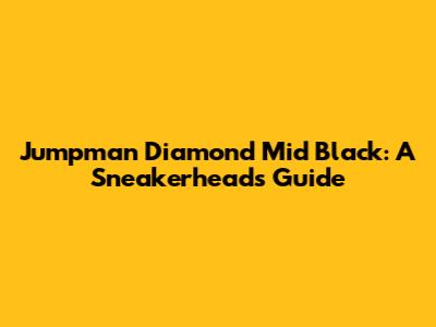 Jumpman Diamond Mid Black: A Sneakerhead's Guide