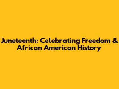 Juneteenth: Celebrating Freedom & African American History