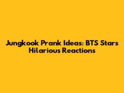 Jungkook Prank Ideas: BTS Star's Hilarious Reactions