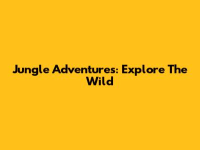 Jungle Adventures: Explore The Wild
