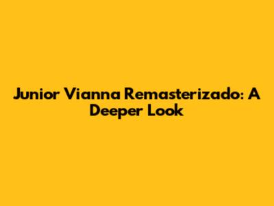 Junior Vianna Remasterizado: A Deeper Look