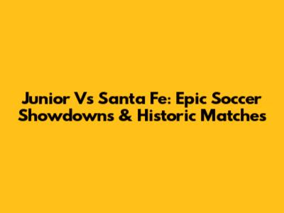 Junior Vs Santa Fe: Epic Soccer Showdowns & Historic Matches