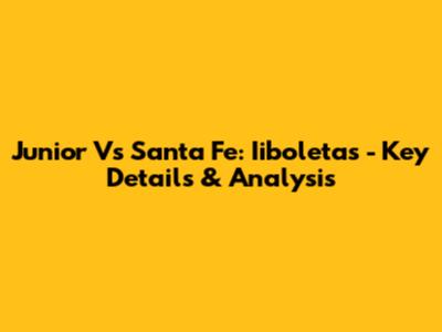 Junior Vs Santa Fe: Iiboletas - Key Details & Analysis