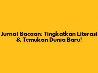 Jurnal Bacaan: Tingkatkan Literasi & Temukan Dunia Baru!