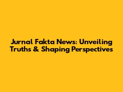 Jurnal Fakta News: Unveiling Truths & Shaping Perspectives