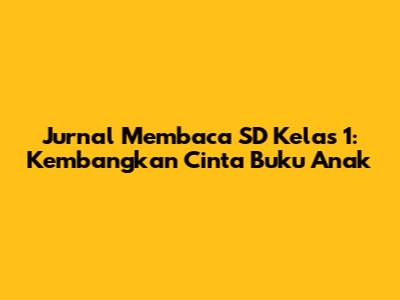 Jurnal Membaca SD Kelas 1: Kembangkan Cinta Buku Anak