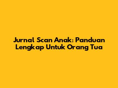 Jurnal Scan Anak: Panduan Lengkap Untuk Orang Tua