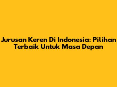 Jurusan Keren Di Indonesia: Pilihan Terbaik Untuk Masa Depan