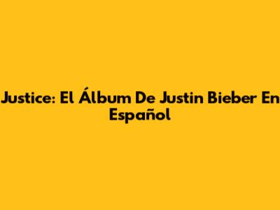 Justice: El Álbum De Justin Bieber En Español