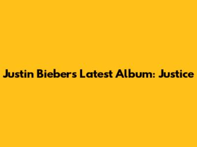 Justin Bieber's Latest Album: Justice