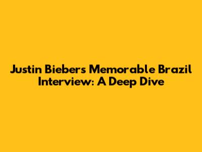 Justin Bieber's Memorable Brazil Interview: A Deep Dive