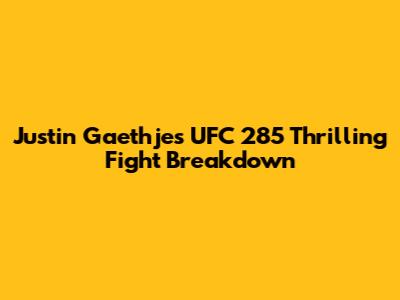 Justin Gaethje's UFC 285 Thrilling Fight Breakdown