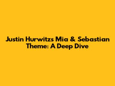 Justin Hurwitz's Mia & Sebastian Theme: A Deep Dive
