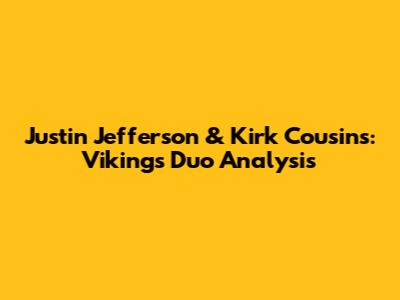 Justin Jefferson & Kirk Cousins: Vikings Duo Analysis
