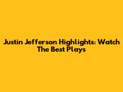 Justin Jefferson Highlights: Watch The Best Plays