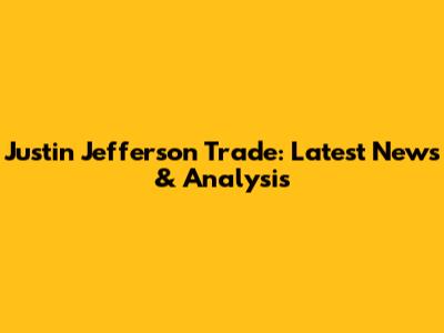 Justin Jefferson Trade: Latest News & Analysis