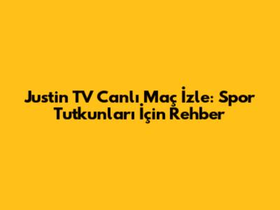 Justin TV Canlı Maç İzle: Spor Tutkunları İçin Rehber