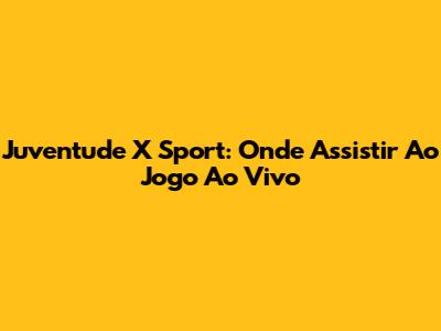 Juventude X Sport: Onde Assistir Ao Jogo Ao Vivo