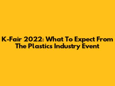 K-Fair 2022: What To Expect From The Plastics Industry Event