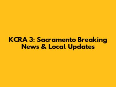 KCRA 3: Sacramento Breaking News & Local Updates