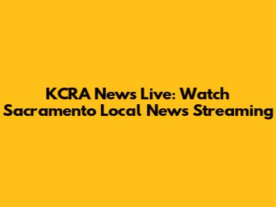 KCRA News Live: Watch Sacramento Local News Streaming