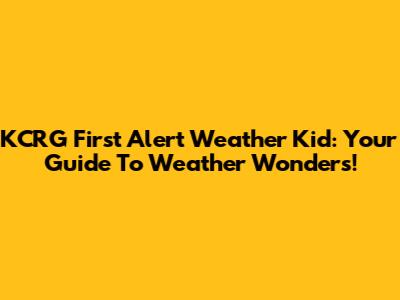 KCRG First Alert Weather Kid: Your Guide To Weather Wonders!