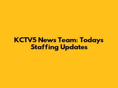 KCTV5 News Team: Today's Staffing Updates