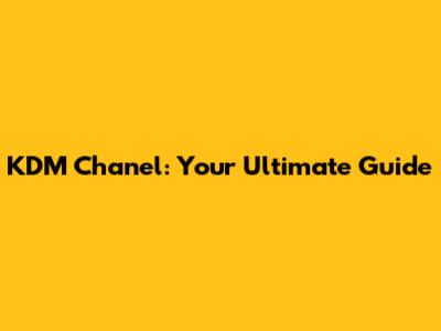 KDM Chanel: Your Ultimate Guide