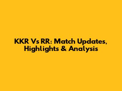 KKR Vs RR: Match Updates, Highlights & Analysis