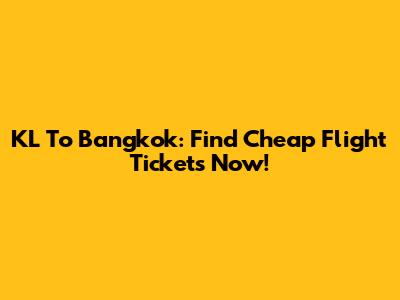 KL To Bangkok: Find Cheap Flight Tickets Now!