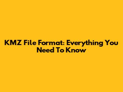 KMZ File Format: Everything You Need To Know
