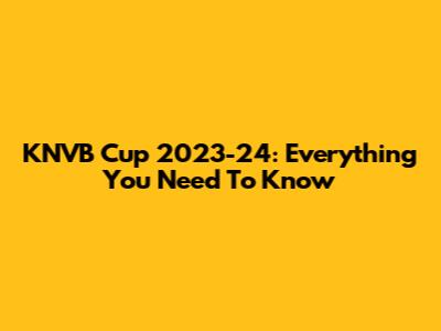 KNVB Cup 2023-24: Everything You Need To Know