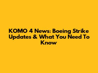 KOMO 4 News: Boeing Strike Updates & What You Need To Know