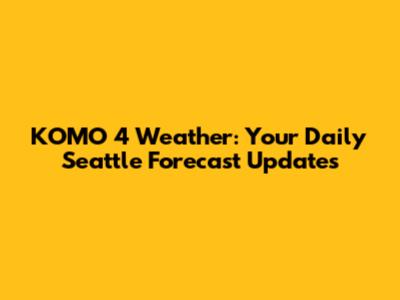 KOMO 4 Weather: Your Daily Seattle Forecast Updates