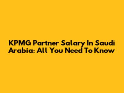 KPMG Partner Salary In Saudi Arabia: All You Need To Know