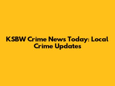 KSBW Crime News Today: Local Crime Updates