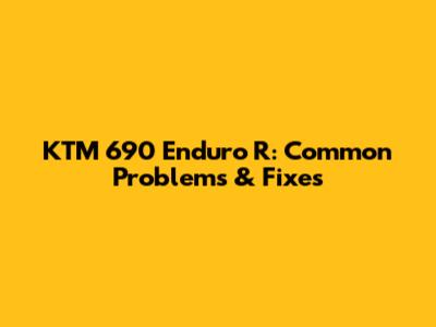 KTM 690 Enduro R: Common Problems & Fixes
