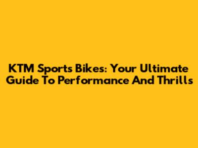 KTM Sports Bikes: Your Ultimate Guide To Performance And Thrills