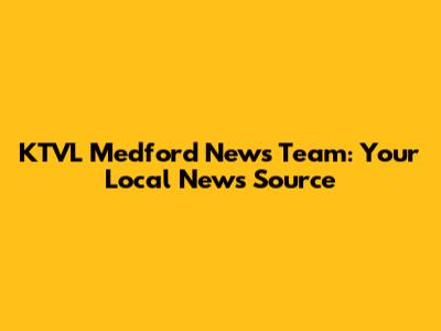 KTVL Medford News Team: Your Local News Source