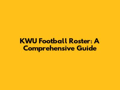 KWU Football Roster: A Comprehensive Guide