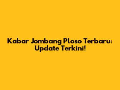 Kabar Jombang Ploso Terbaru: Update Terkini!