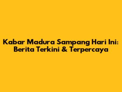 Kabar Madura Sampang Hari Ini: Berita Terkini & Terpercaya
