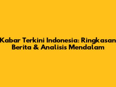 Kabar Terkini Indonesia: Ringkasan Berita & Analisis Mendalam