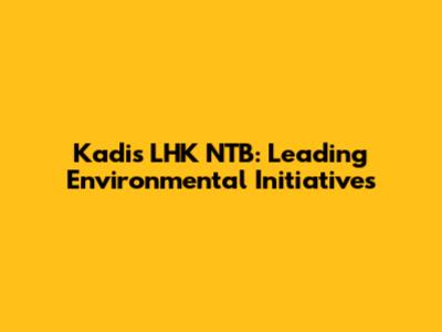 Kadis LHK NTB: Leading Environmental Initiatives