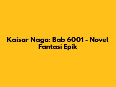 Kaisar Naga: Bab 6001 - Novel Fantasi Epik