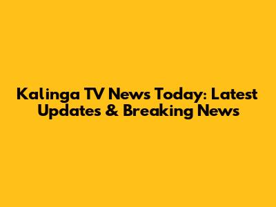 Kalinga TV News Today: Latest Updates & Breaking News