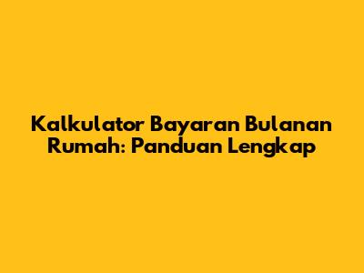 Kalkulator Bayaran Bulanan Rumah: Panduan Lengkap
