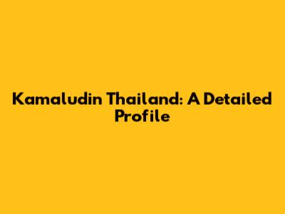 Kamaludin Thailand: A Detailed Profile