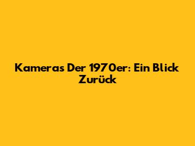 Kameras Der 1970er: Ein Blick Zurück