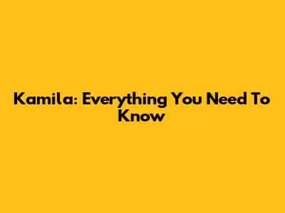 Kamila: Everything You Need To Know